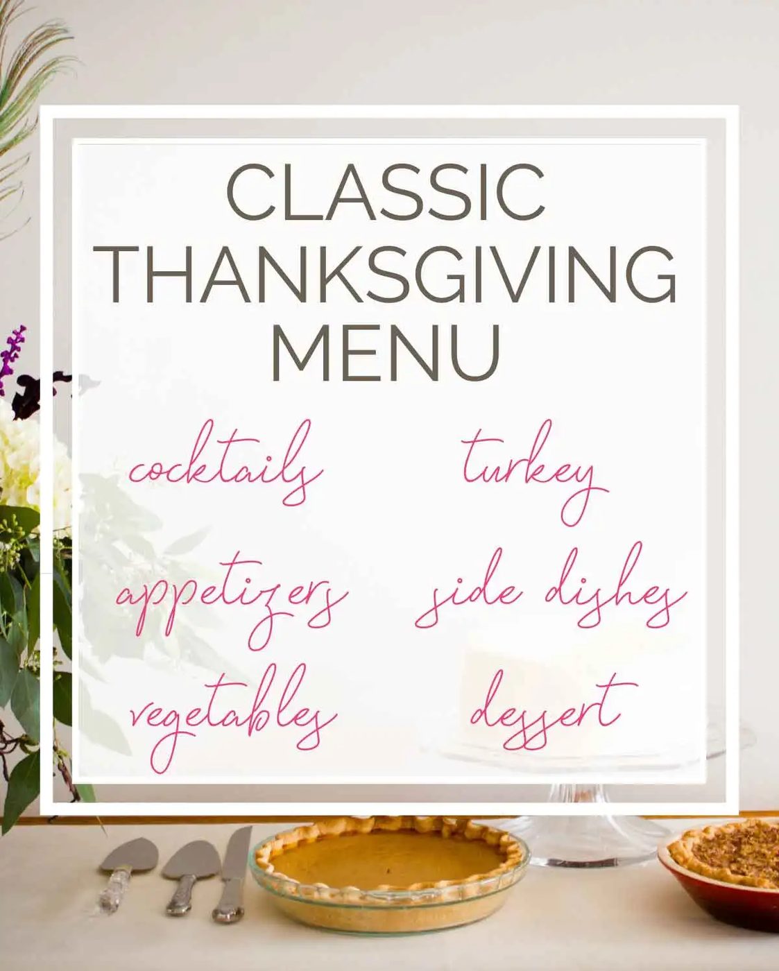 Background photo of floral arrangement with pies and text overlay "classic Thanksgiving menu" with the words cocktails, appetizers, vegetables, turkey, sides dishes, and dessert.